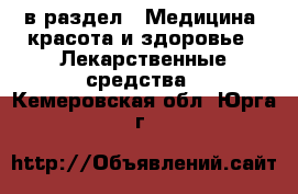  в раздел : Медицина, красота и здоровье » Лекарственные средства . Кемеровская обл.,Юрга г.